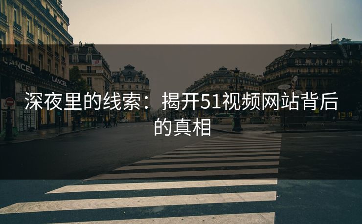 深夜里的线索：揭开51视频网站背后的真相