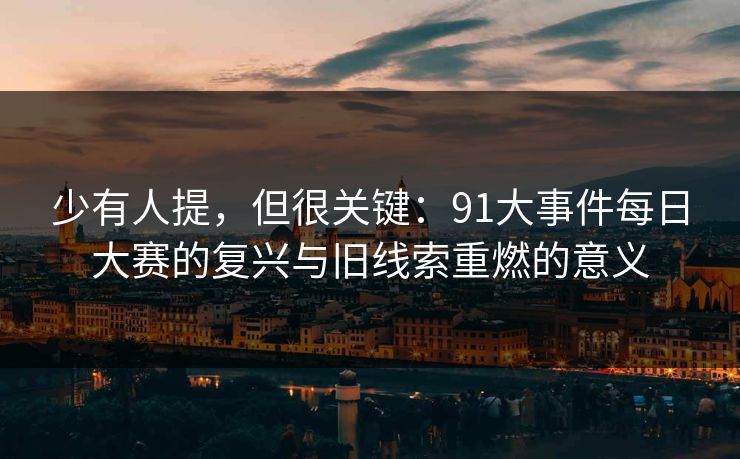 少有人提，但很关键：91大事件每日大赛的复兴与旧线索重燃的意义