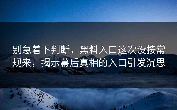 别急着下判断，黑料入口这次没按常规来，揭示幕后真相的入口引发沉思