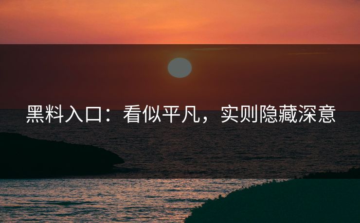 黑料入口：看似平凡，实则隐藏深意