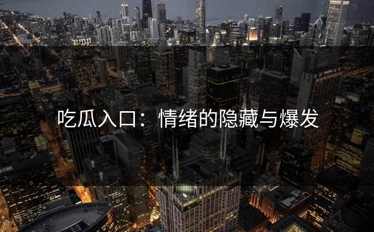 吃瓜入口：情绪的隐藏与爆发