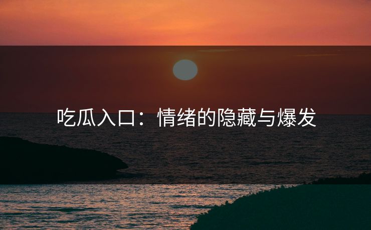 吃瓜入口：情绪的隐藏与爆发