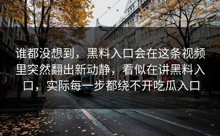 谁都没想到，黑料入口会在这条视频里突然翻出新动静，看似在讲黑料入口，实际每一步都绕不开吃瓜入口