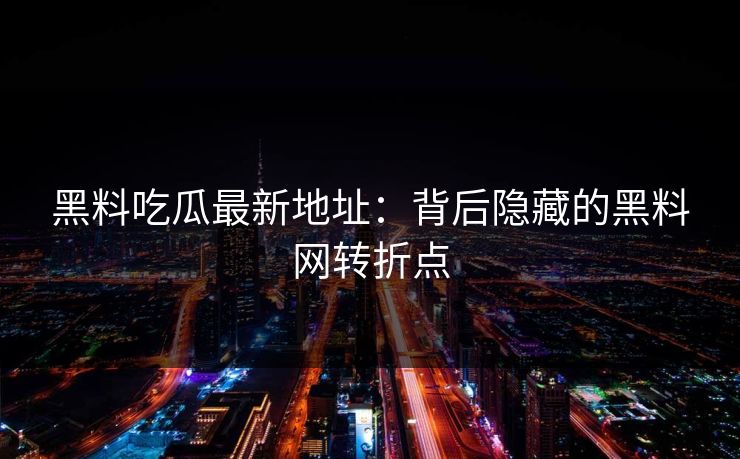 黑料吃瓜最新地址：背后隐藏的黑料网转折点