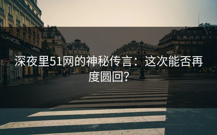 深夜里51网的神秘传言：这次能否再度圆回？