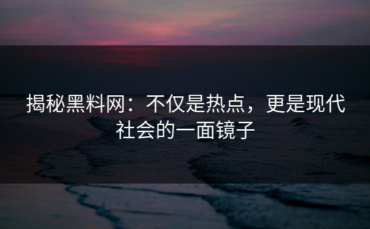揭秘黑料网：不仅是热点，更是现代社会的一面镜子