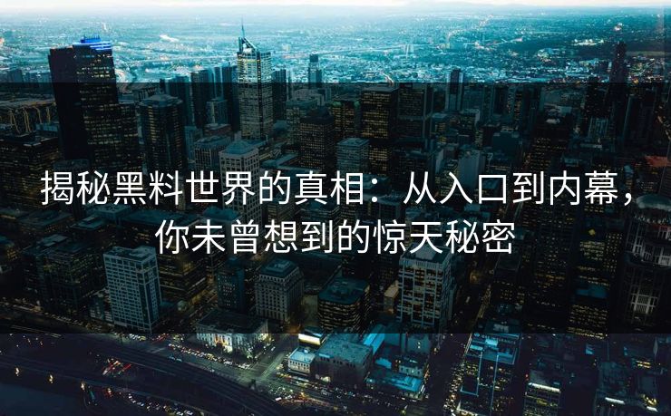 揭秘黑料世界的真相：从入口到内幕，你未曾想到的惊天秘密