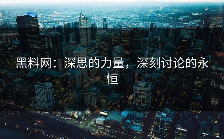 黑料网：深思的力量，深刻讨论的永恒