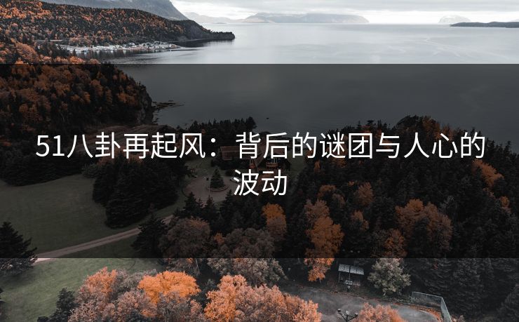 51八卦再起风：背后的谜团与人心的波动