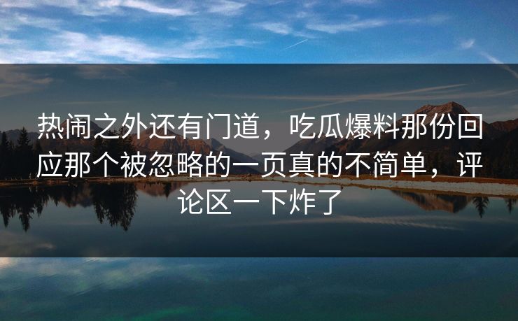 热闹之外还有门道，吃瓜爆料那份回应那个被忽略的一页真的不简单，评论区一下炸了