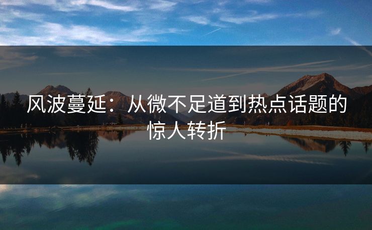 风波蔓延：从微不足道到热点话题的惊人转折