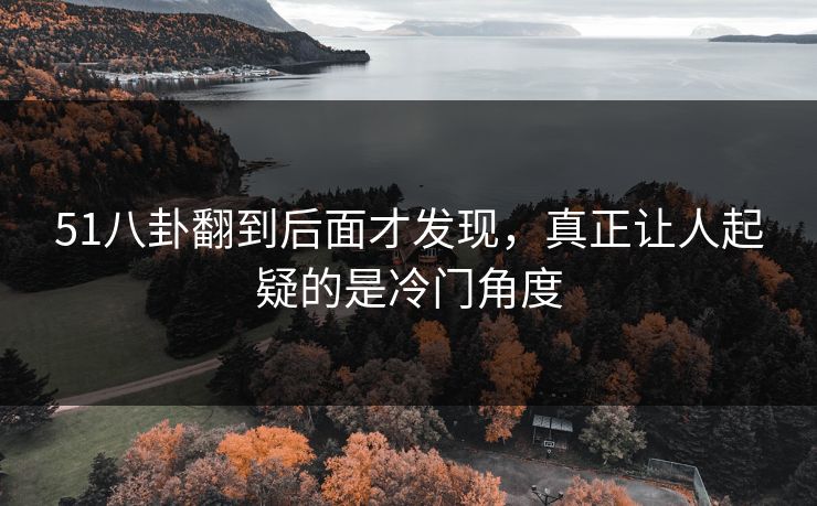 51八卦翻到后面才发现，真正让人起疑的是冷门角度