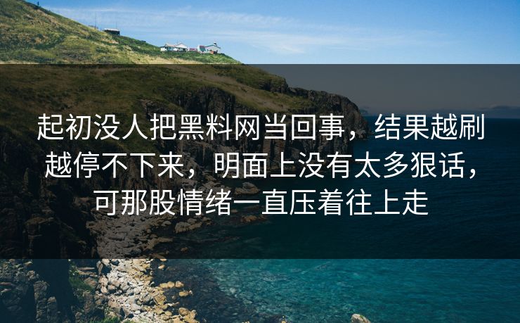 起初没人把黑料网当回事，结果越刷越停不下来，明面上没有太多狠话，可那股情绪一直压着往上走