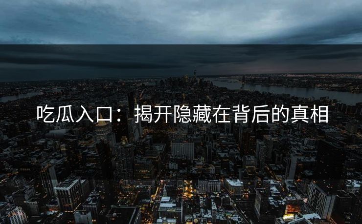 吃瓜入口：揭开隐藏在背后的真相